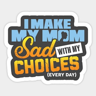 I make my mom sad with my choices everyday Sticker